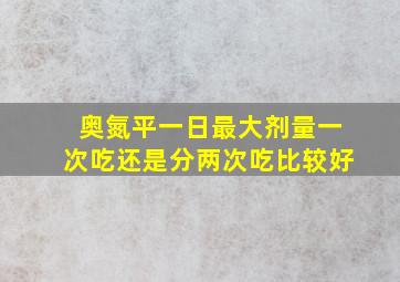 奥氮平一日最大剂量一次吃还是分两次吃比较好