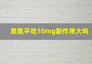 奥氮平吃10mg副作用大吗