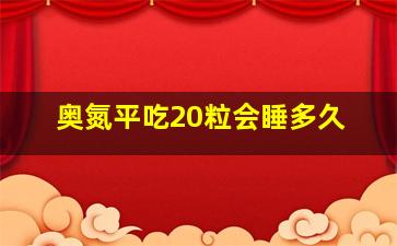 奥氮平吃20粒会睡多久