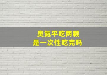 奥氮平吃两颗是一次性吃完吗