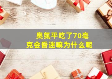 奥氮平吃了70毫克会昏迷嘛为什么呢