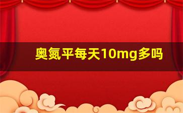 奥氮平每天10mg多吗