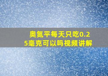 奥氮平每天只吃0.25毫克可以吗视频讲解