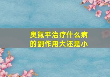 奥氮平治疗什么病的副作用大还是小