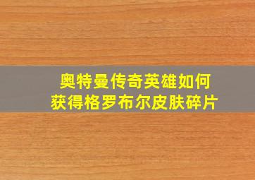 奥特曼传奇英雄如何获得格罗布尔皮肤碎片