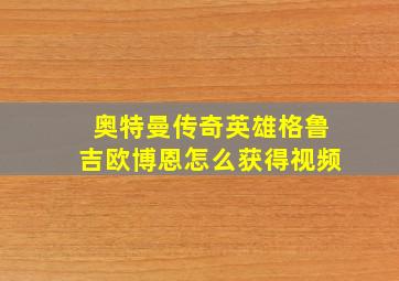 奥特曼传奇英雄格鲁吉欧博恩怎么获得视频