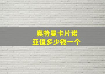 奥特曼卡片诺亚值多少钱一个