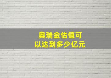 奥瑞金估值可以达到多少亿元