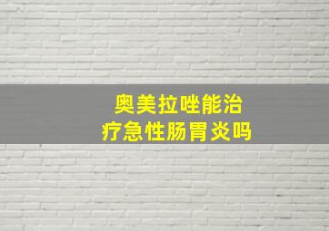 奥美拉唑能治疗急性肠胃炎吗