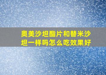 奥美沙坦酯片和替米沙坦一样吗怎么吃效果好