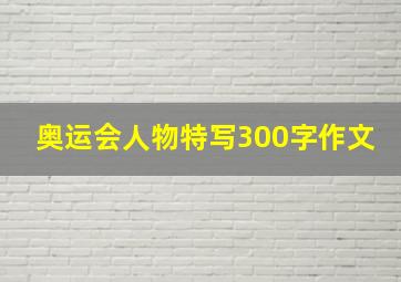 奥运会人物特写300字作文