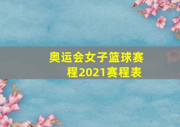 奥运会女子篮球赛程2021赛程表