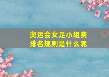 奥运会女足小组赛排名规则是什么呢