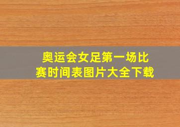 奥运会女足第一场比赛时间表图片大全下载