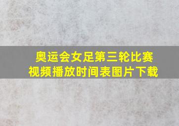 奥运会女足第三轮比赛视频播放时间表图片下载