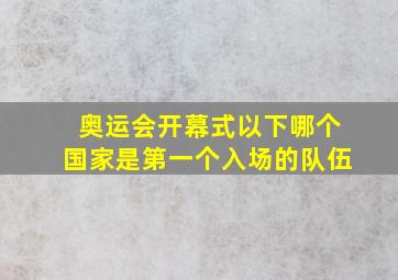 奥运会开幕式以下哪个国家是第一个入场的队伍