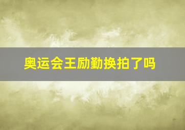 奥运会王励勤换拍了吗