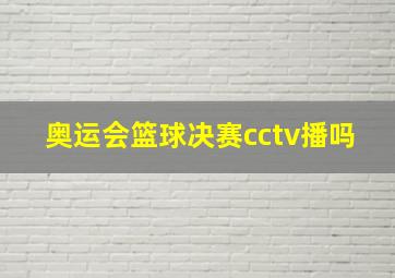 奥运会篮球决赛cctv播吗