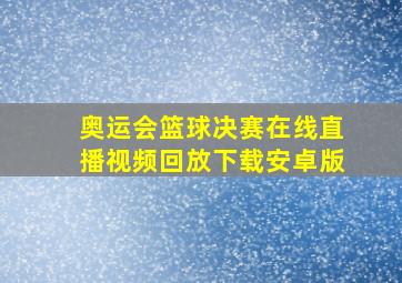 奥运会篮球决赛在线直播视频回放下载安卓版