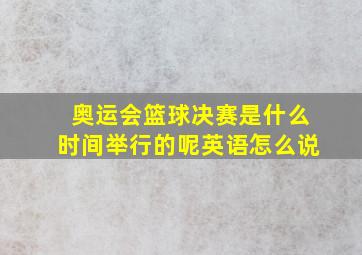 奥运会篮球决赛是什么时间举行的呢英语怎么说