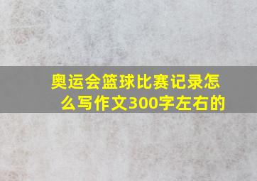 奥运会篮球比赛记录怎么写作文300字左右的