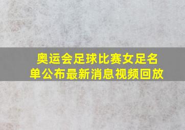 奥运会足球比赛女足名单公布最新消息视频回放