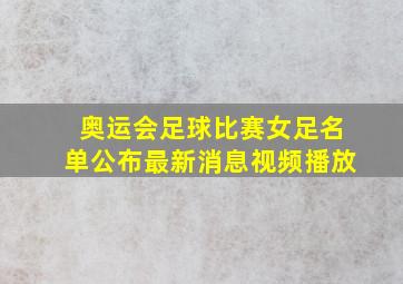 奥运会足球比赛女足名单公布最新消息视频播放