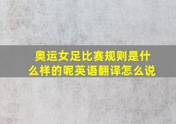 奥运女足比赛规则是什么样的呢英语翻译怎么说