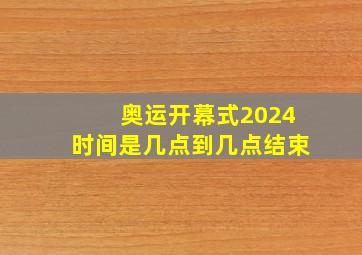 奥运开幕式2024时间是几点到几点结束