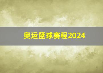 奥运篮球赛程2024