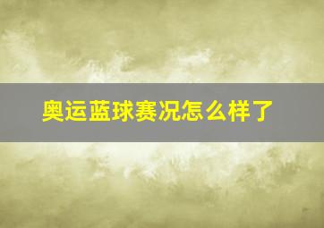 奥运蓝球赛况怎么样了