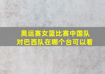 奥运赛女篮比赛中国队对巴西队在哪个台可以看