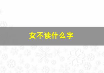 女不读什么字