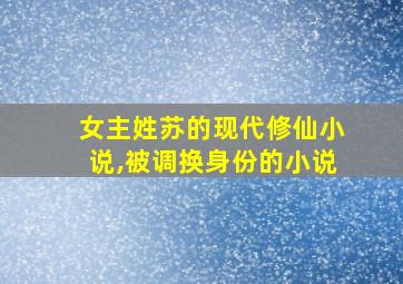 女主姓苏的现代修仙小说,被调换身份的小说