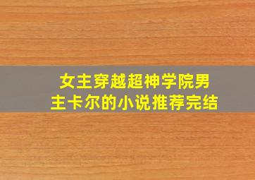 女主穿越超神学院男主卡尔的小说推荐完结