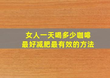 女人一天喝多少咖啡最好减肥最有效的方法