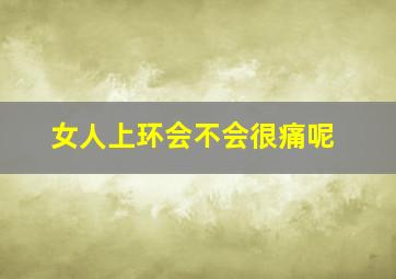 女人上环会不会很痛呢