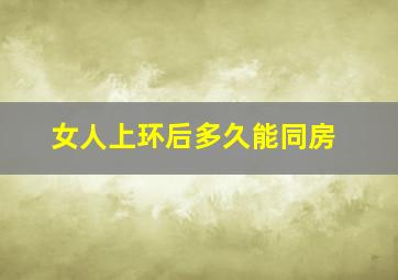 女人上环后多久能同房