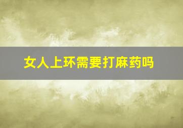 女人上环需要打麻药吗