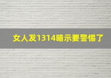 女人发1314暗示要警惕了