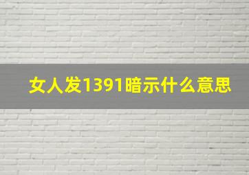 女人发1391暗示什么意思