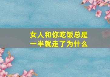 女人和你吃饭总是一半就走了为什么