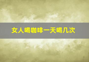 女人喝咖啡一天喝几次