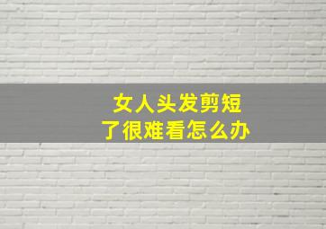 女人头发剪短了很难看怎么办