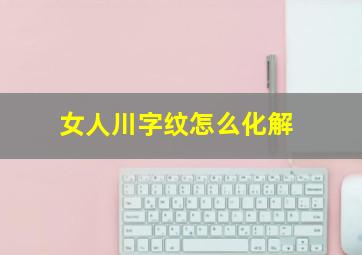 女人川字纹怎么化解