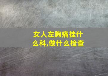 女人左胸痛挂什么科,做什么检查