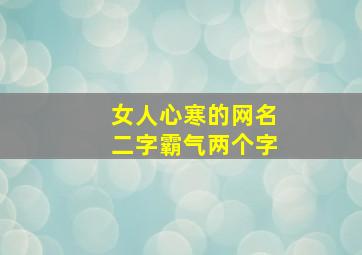 女人心寒的网名二字霸气两个字