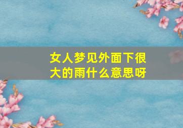 女人梦见外面下很大的雨什么意思呀