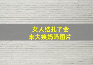 女人结扎了会来大姨妈吗图片