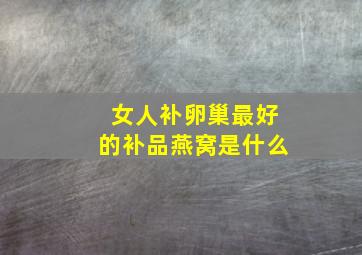 女人补卵巢最好的补品燕窝是什么